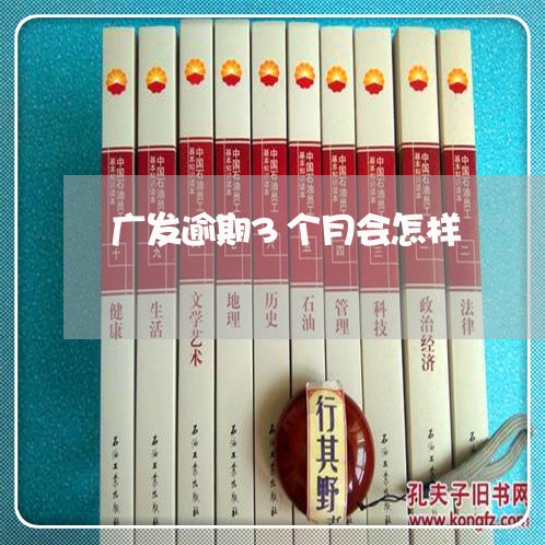 广发逾期3个月会怎样 广发逾期3个月会怎样