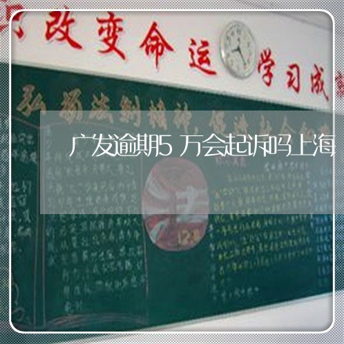 广发逾期5万会起诉吗上海/2023062851601