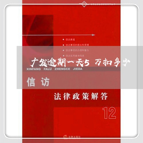 广发逾期一天5万扣多少/2023030202395