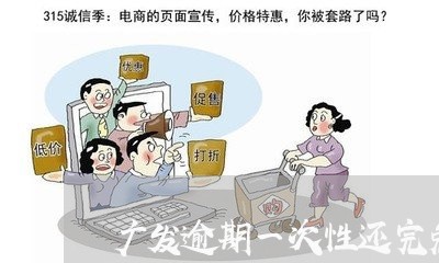 广发逾期一次性还完免息吗/2023062818082