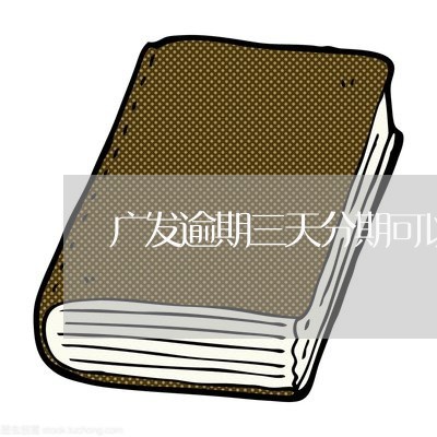广发逾期三天分期可以吗 广发逾期三天分期可以吗