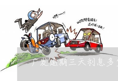 广发逾期三天利息多少钱 广发逾期三天利息多少钱
