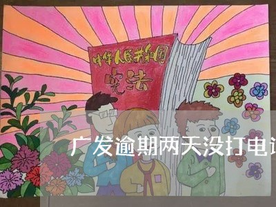 广发逾期两天没打电话/2023032012614