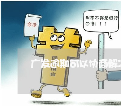 广发逾期可以协商解决吗 广发逾期可以协商解决吗