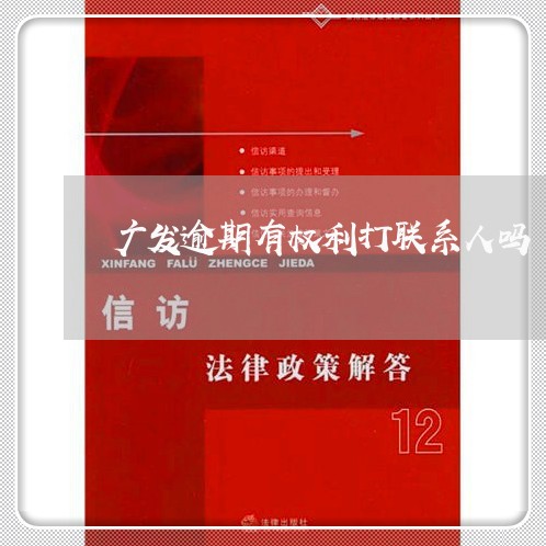 广发逾期有权利打联系人吗/2023062817127