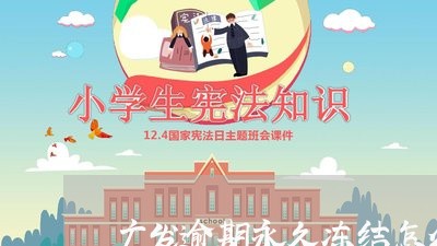 广发逾期永久冻结怎么办/2023030268495