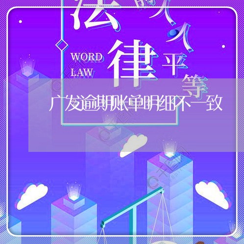 广发逾期账单明细不一致 广发逾期账单明细不一致