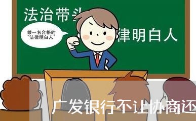 广发银行不让协商还款/2023070748371