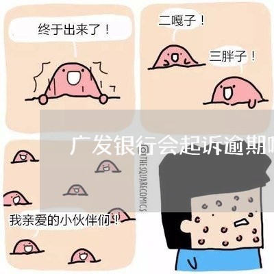 广发银行会起诉逾期吗吗 广发银行会起诉逾期吗吗