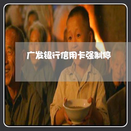 广发银行信用卡强制停 广发银行信用卡强制停