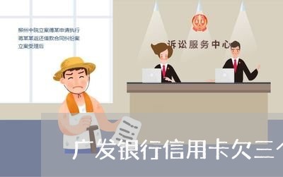 广发银行信用卡欠三个月 广发银行信用卡欠三个月