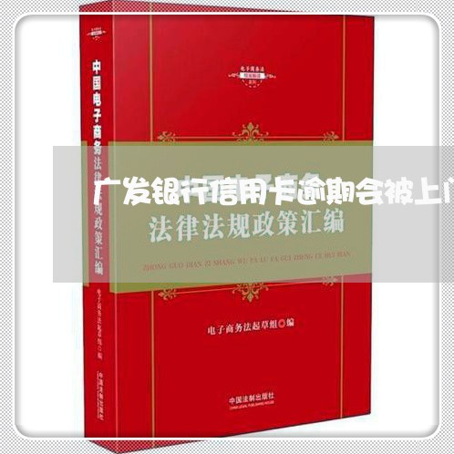 广发银行信用卡逾期会被上门吗 广发银行信用卡逾期会被上门吗