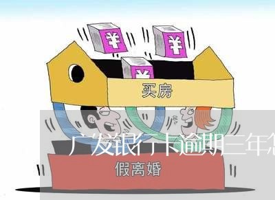 广发银行卡逾期三年怎么办 广发银行卡逾期三年怎么办