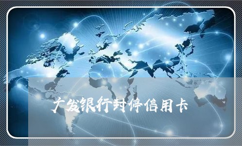 广发银行封停信用卡 广发银行封停信用卡