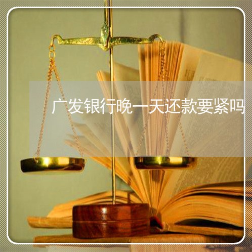 广发银行晚一天还款要紧吗/2023022766250 广发银行晚一天还款要紧吗/2023022766250
