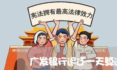 广发银行迟还一天算逾期吗/2023011835269