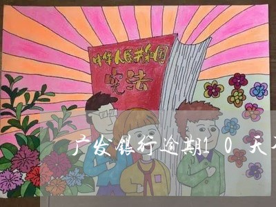 广发银行逾期10天不拉屎/2023062837248