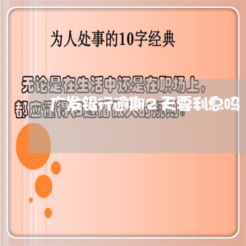 广发银行逾期2天要利息吗/2023032426948