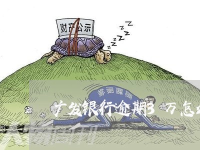 广发银行逾期3万怎么办呀/2023062737182