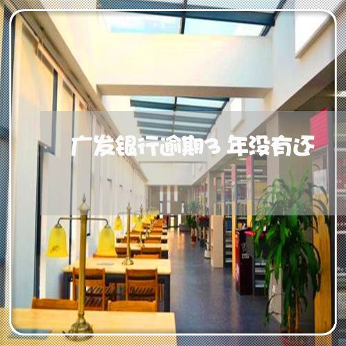 广发银行逾期3年没有还 广发银行逾期3年没有还