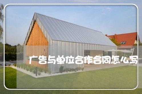 广告与单位合作合同怎么写/2023022631714 广告与单位合作合同怎么写/2023022631714