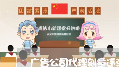 广告公司代理刻章违法吗 广告公司代理刻章违法吗