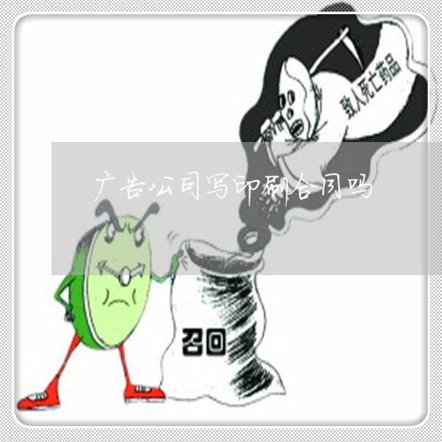 广告公司写印刷合同吗/2023022603836 广告公司写印刷合同吗/2023022603836
