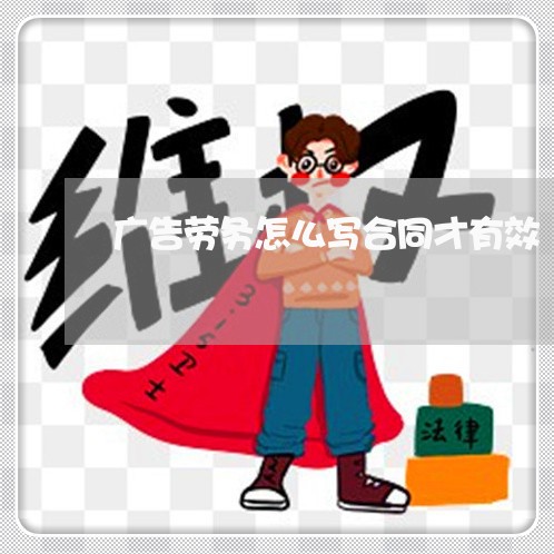 广告劳务怎么写合同才有效/2023041341504