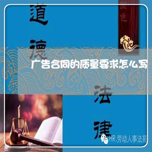广告合同的质量要求怎么写/2023041387059 广告合同的质量要求怎么写/2023041387059