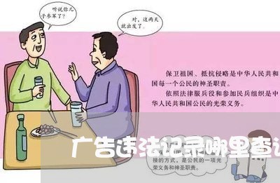 广告违法记录哪里查询 广告违法记录哪里查询