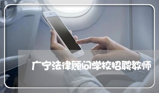 广宁法律顾问学校招聘教师 广宁法律顾问学校招聘教师