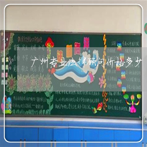 广州专业法律顾问价格多少 广州专业法律顾问价格多少
