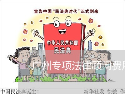 广州专项法律顾问费用标准 广州专项法律顾问费用标准