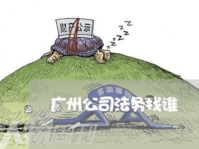 广州公司法务找谁 广州公司法务找谁