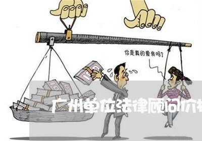 广州单位法律顾问价格标准/2023061838461 广州单位法律顾问价格标准/2023061838461