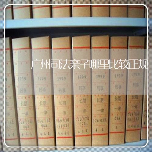 广州司法亲子哪里比较正规