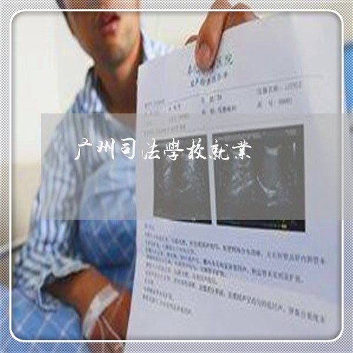 广州司法学校就业 广州司法学校就业