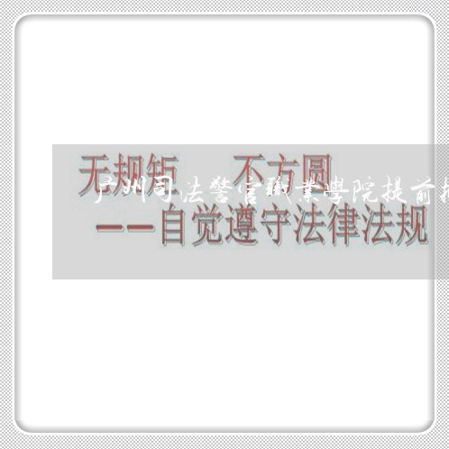 广州司法警官职业学院提前批 广州司法警官职业学院提前批