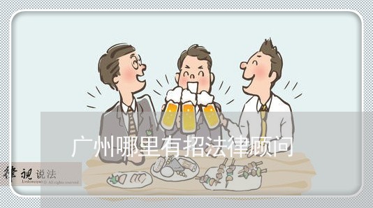 广州哪里有招法律顾问 广州哪里有招法律顾问