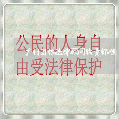 广州团体法律顾问收费标准/2023061982517