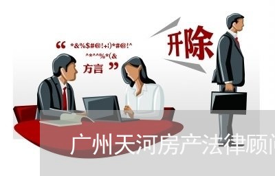 广州天河房产法律顾问费/2023061716148