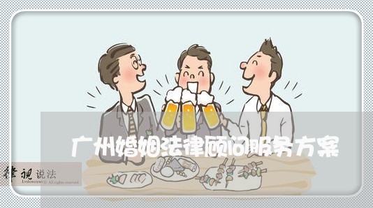 广州婚姻法律顾问服务方案/2023061959382 广州婚姻法律顾问服务方案/2023061959382
