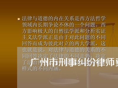 广州市刑事纠纷律师费用咨询