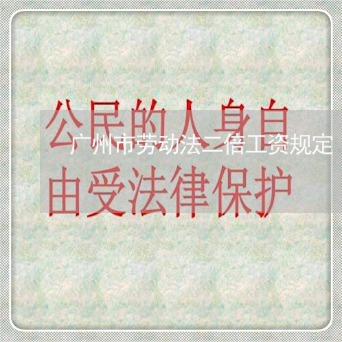 广州市劳动法二倍工资规定 广州市劳动法二倍工资规定