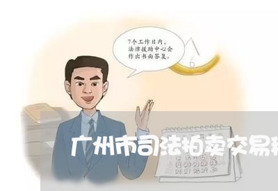 广州市司法拍卖交易税费表 广州市司法拍卖交易税费表
