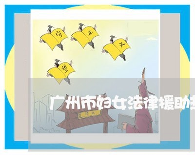 广州市妇女法律援助热线 广州市妇女法律援助热线