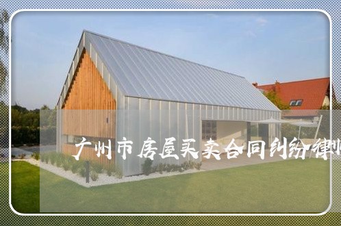 广州市房屋买卖合同纠纷律师