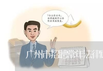 广州市招聘常年法律顾问 广州市招聘常年法律顾问