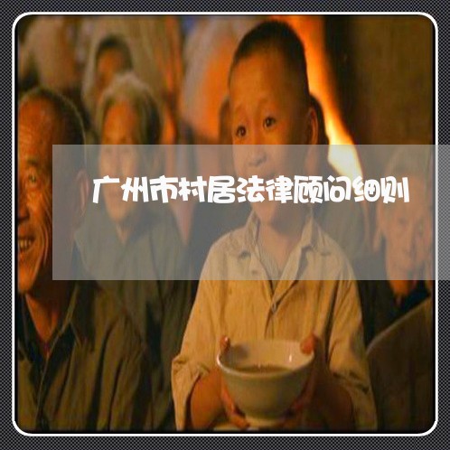 广州市村居法律顾问细则/2023061940361 广州市村居法律顾问细则/2023061940361
