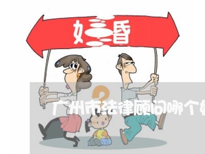 广州市法律顾问哪个好/2023061971483 广州市法律顾问哪个好/2023061971483